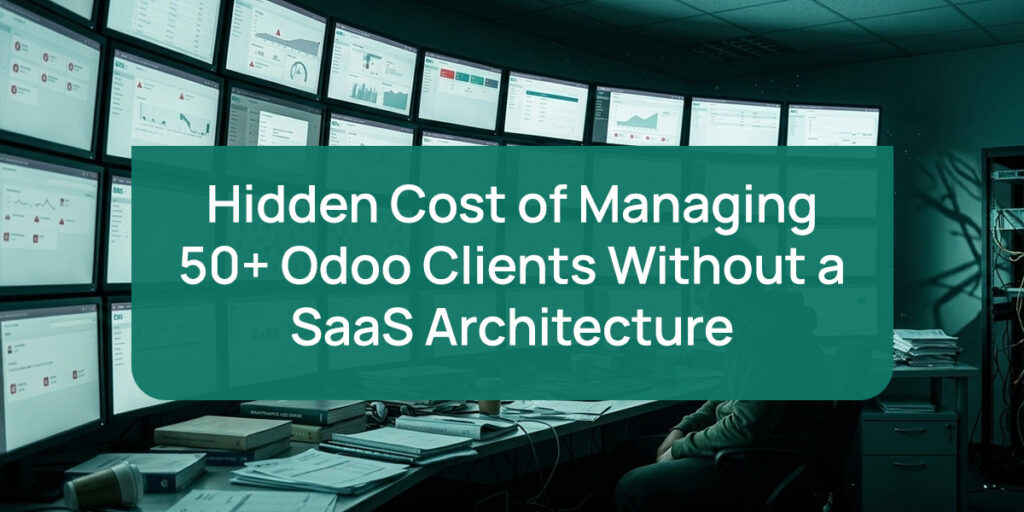 Hidden Cost of Managing 50+ Odoo Clients Without a SaaS Architecture